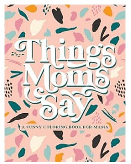 Things Moms Say - A Funny Coloring Book for Mama