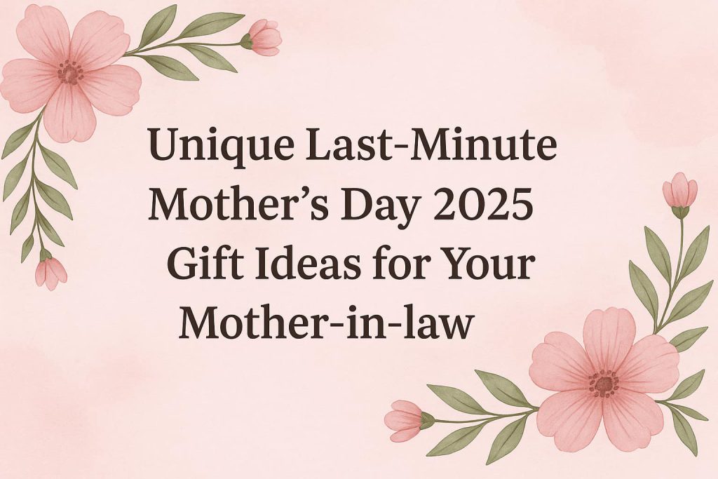 Unique Last-Minute Mother’s Day 2025 Gift Ideas for Your Mother-in-law
